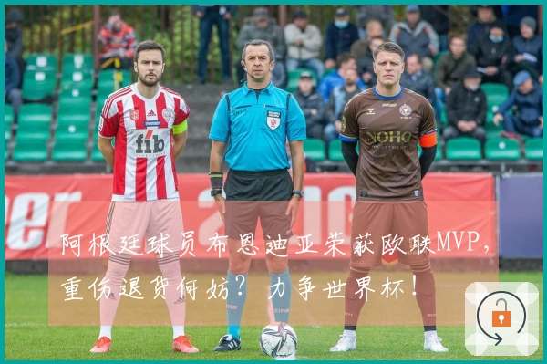 阿根廷球员布恩迪亚荣获欧联MVP，重伤退货何妨？力争世界杯！